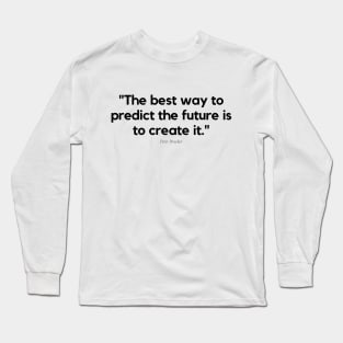"The best way to predict the future is to create it." - Peter Drucker Motivational Quote Long Sleeve T-Shirt